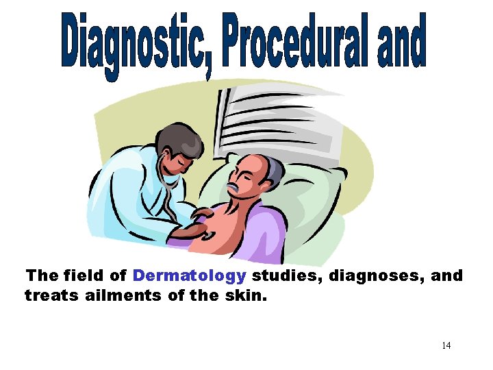 Dermatology The field of Dermatology studies, diagnoses, and treats ailments of the skin. 14