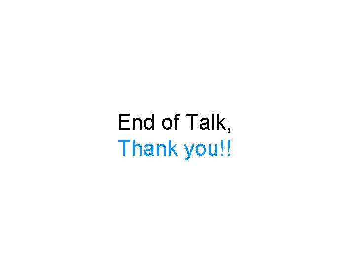 End of Talk, Thank you!!  End of Talk, Thank you!!