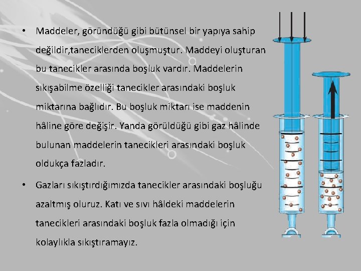  • Maddeler, göründüğü gibi bütünsel bir yapıya sahip değildir, taneciklerden oluşmuştur. Maddeyi oluşturan