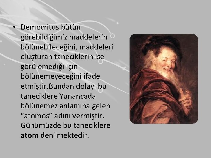  • Democritus bütün görebildiğimiz maddelerin bölünebileceğini, maddeleri oluşturan taneciklerin ise görülemediği için bölünemeyeceğini