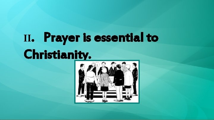 II. Prayer is essential to Christianity. 