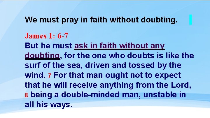 We must pray in faith without doubting. James 1: 6 -7 But he must