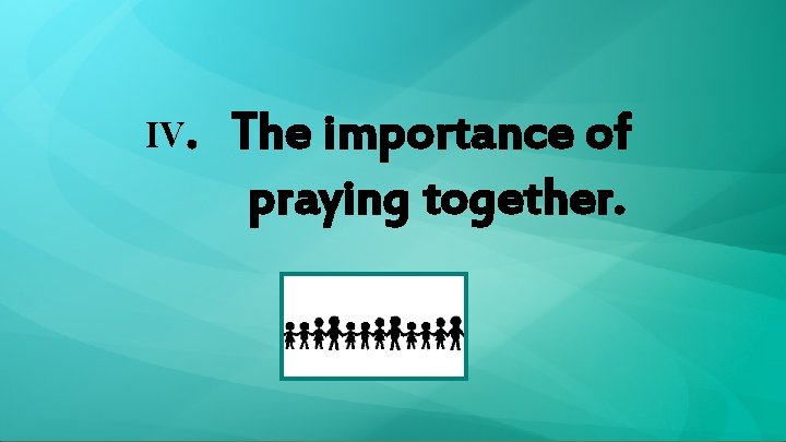 IV. The importance of praying together. 