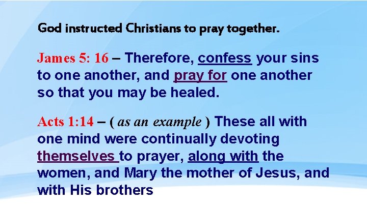 God instructed Christians to pray together. James 5: 16 – Therefore, confess your sins