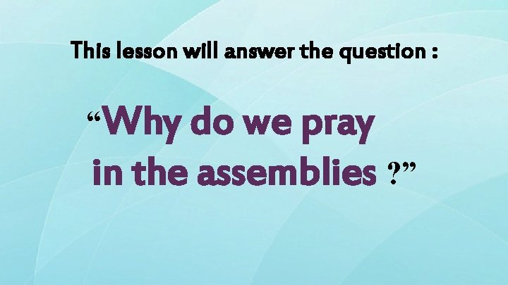 This lesson will answer the question : “Why do we pray in the assemblies