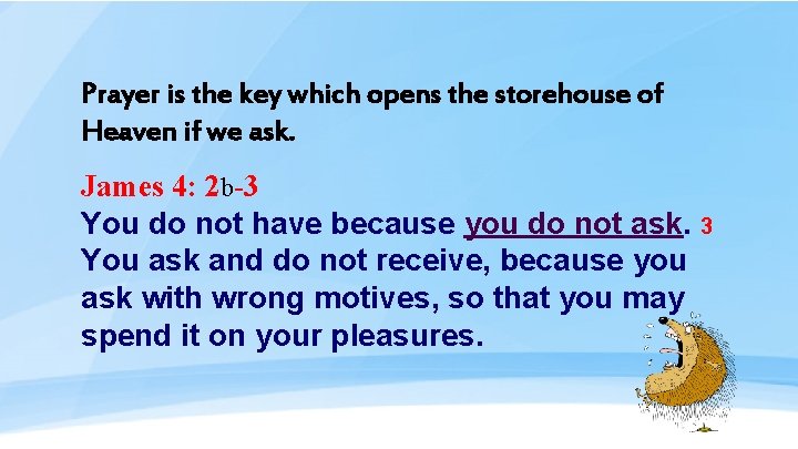 Prayer is the key which opens the storehouse of Heaven if we ask. James