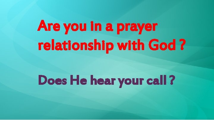Are you in a prayer relationship with God ? Does He hear your call