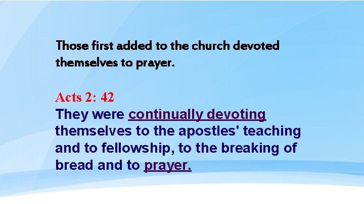 Those first added to the church devoted themselves to prayer. Acts 2: 42 They