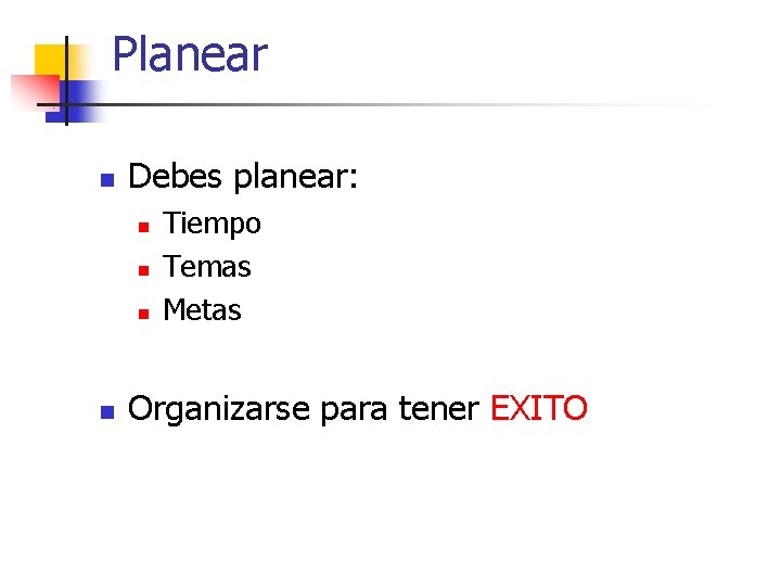 Planear n Debes planear: n n Tiempo Temas Metas Organizarse para tener EXITO 