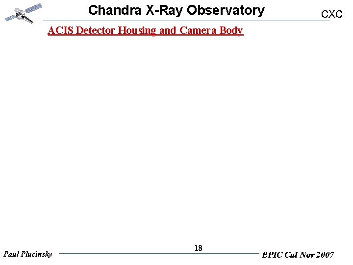 Chandra X-Ray Observatory CXC ACIS Detector Housing and Camera Body Paul Plucinsky 18 EPIC