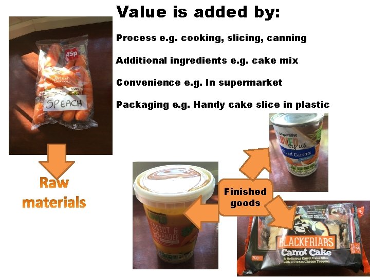 Value is added by: Process e. g. cooking, slicing, canning Additional ingredients e. g.