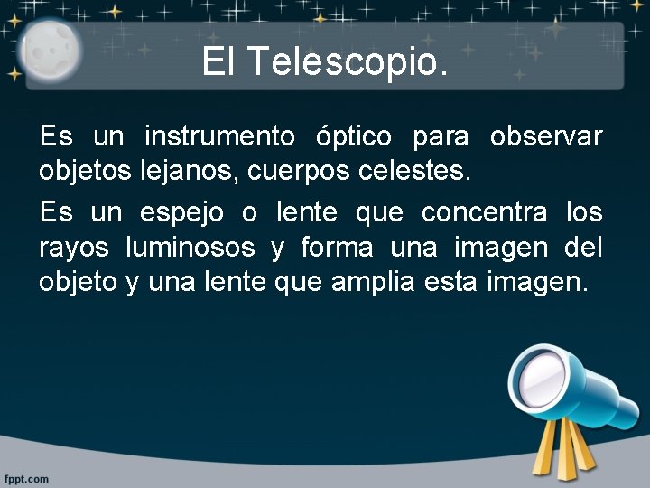 El Telescopio. Es un instrumento óptico para observar objetos lejanos, cuerpos celestes. Es un
