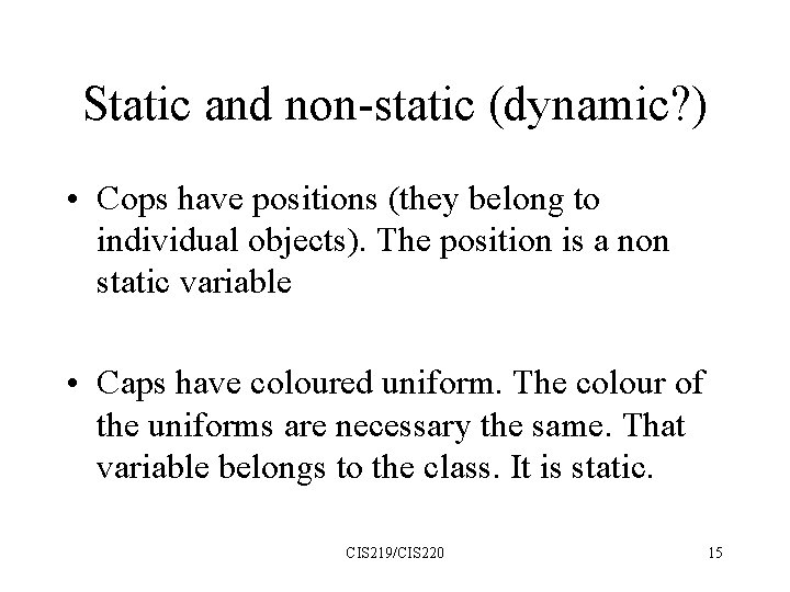 Static and non-static (dynamic? ) • Cops have positions (they belong to individual objects).
