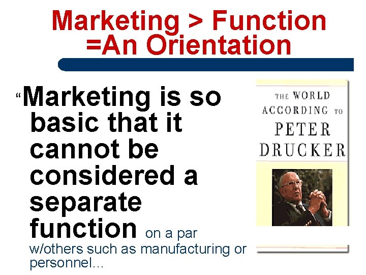 Marketing > Function =An Orientation “Marketing is so basic that it cannot be considered