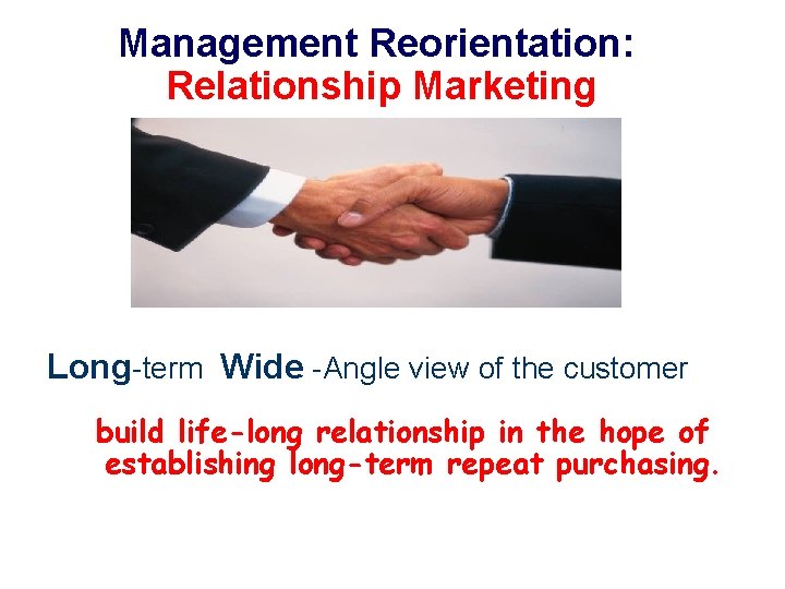 Management Reorientation: Relationship Marketing Long-term Wide -Angle view of the customer build life-long relationship