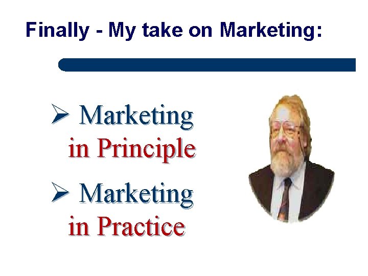 Finally - My take on Marketing: Ø Marketing in Principle Ø Marketing in Practice