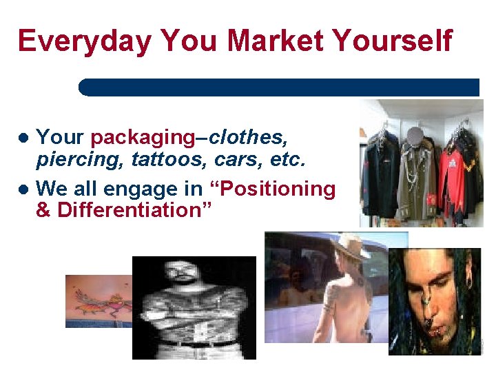 Everyday You Market Yourself Your packaging–clothes, piercing, tattoos, cars, etc. l We all engage