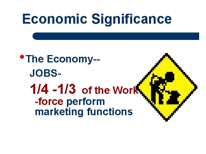 Economic Significance • The Economy-JOBS- 1/4 -1/3 of the Work -force perform marketing functions