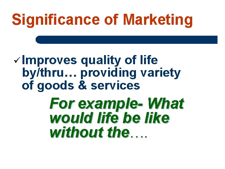 Significance of Marketing ü Improves quality of life by/thru… providing variety of goods &