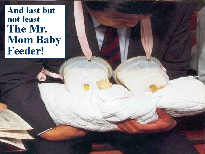 And last but not least— The Mr. Mom Baby Feeder! 