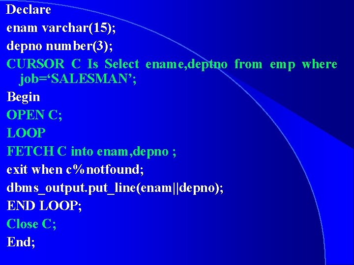 Declare enam varchar(15); depno number(3); CURSOR C Is Select ename, deptno from emp where