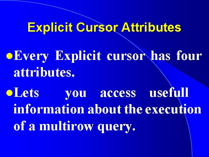Explicit Cursor Attributes l. Every Explicit cursor has four attributes. l. Lets you access