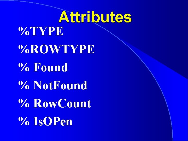 Attributes %TYPE %ROWTYPE % Found % Not. Found % Row. Count % Is. OPen