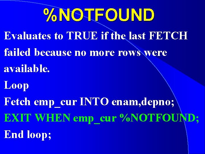 %NOTFOUND Evaluates to TRUE if the last FETCH failed because no more rows were