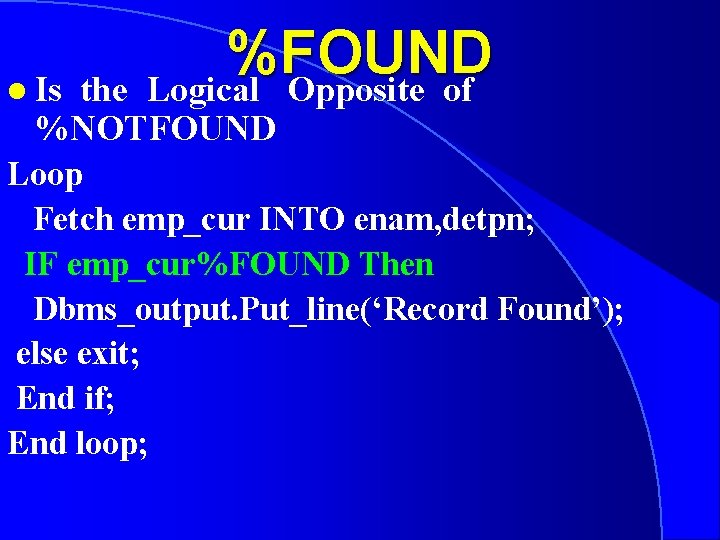 l Is %FOUND Logical Opposite of the %NOTFOUND Loop Fetch emp_cur INTO enam, detpn;