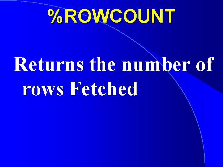 %ROWCOUNT Returns the number of rows Fetched 