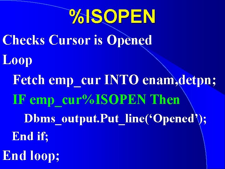 %ISOPEN Checks Cursor is Opened Loop Fetch emp_cur INTO enam, detpn; IF emp_cur%ISOPEN Then