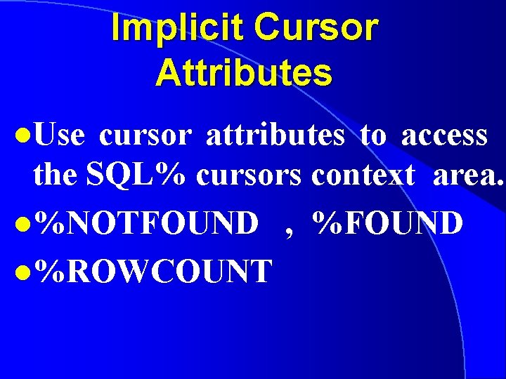 Implicit Cursor Attributes l. Use cursor attributes to access the SQL% cursors context area.