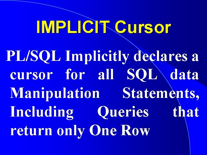 IMPLICIT Cursor PL/SQL Implicitly declares a cursor for all SQL data Manipulation Statements, Including