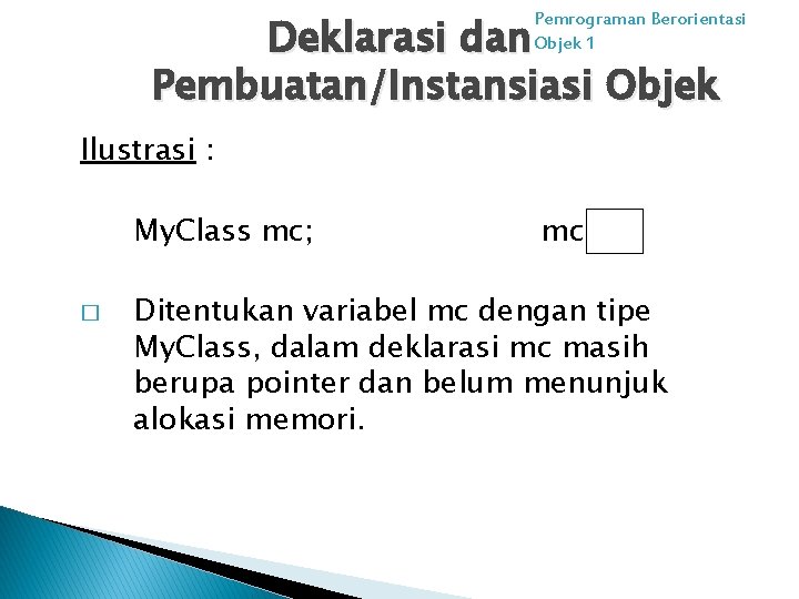 Deklarasi dan Pembuatan/Instansiasi Objek Pemrograman Berorientasi Objek 1 Ilustrasi : My. Class mc; �