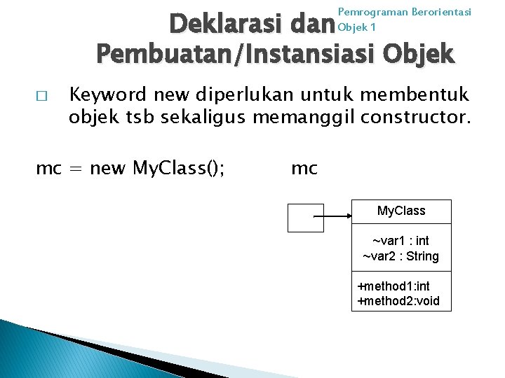 Deklarasi dan Pembuatan/Instansiasi Objek Pemrograman Berorientasi Objek 1 � Keyword new diperlukan untuk membentuk