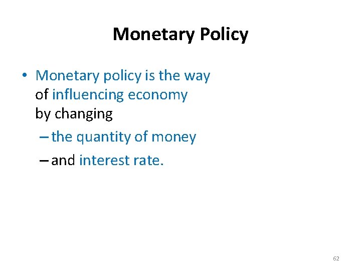 Monetary Policy • Monetary policy is the way of influencing economy by changing –