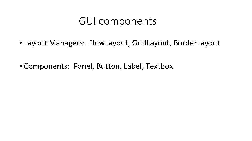 GUI components • Layout Managers: Flow. Layout, Grid. Layout, Border. Layout • Components: Panel,