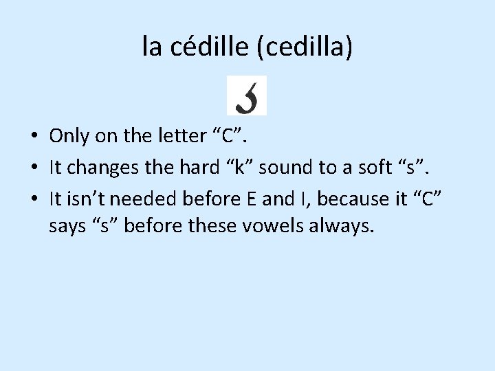 la cédille (cedilla) • Only on the letter “C”. • It changes the hard