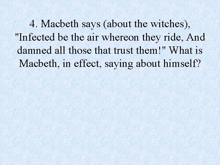 4. Macbeth says (about the witches), "Infected be the air whereon they ride, And