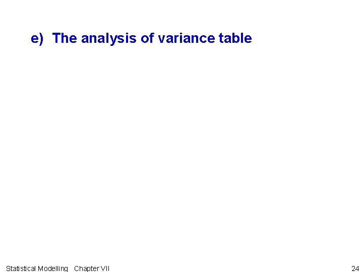 e) The analysis of variance table Statistical Modelling Chapter VII 24 