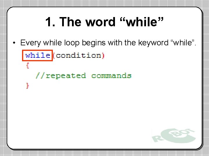 1. The word “while” • Every while loop begins with the keyword “while”. 
