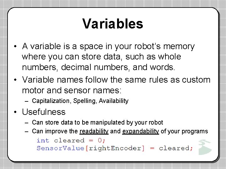 Variables • A variable is a space in your robot’s memory where you can