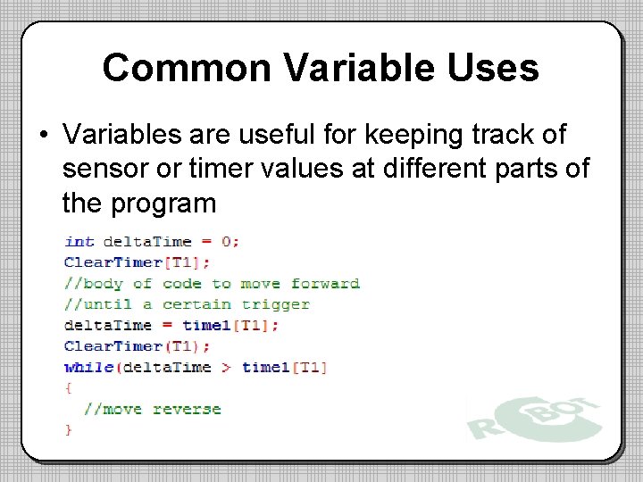 Common Variable Uses • Variables are useful for keeping track of sensor or timer