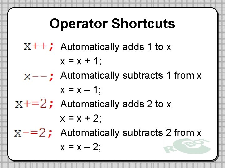 Operator Shortcuts Automatically adds 1 to x x = x + 1; Automatically subtracts