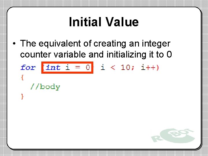 Initial Value • The equivalent of creating an integer counter variable and initializing it