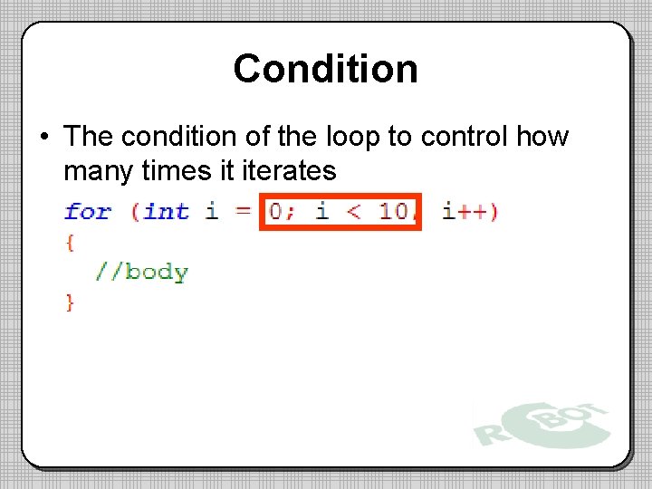 Condition • The condition of the loop to control how many times it iterates