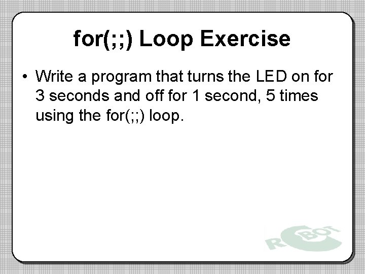 for(; ; ) Loop Exercise • Write a program that turns the LED on