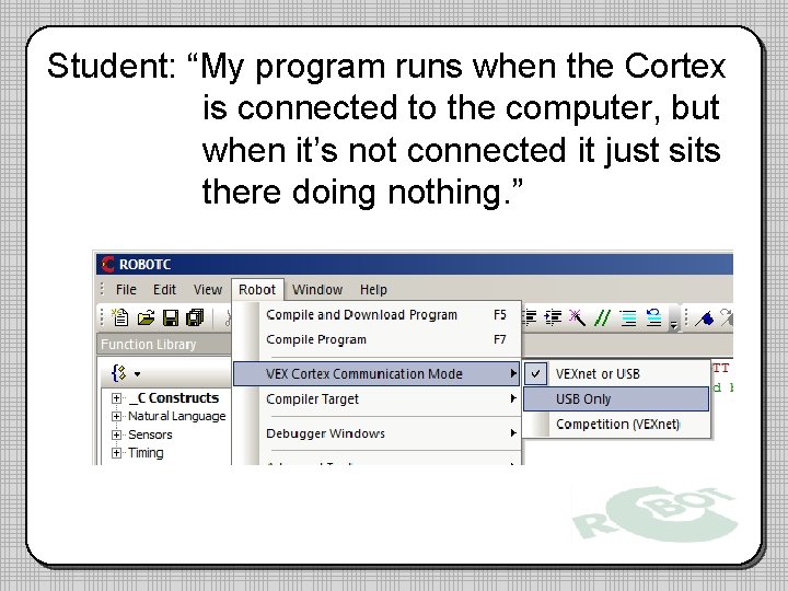 Student: “My program runs when the Cortex is connected to the computer, but when