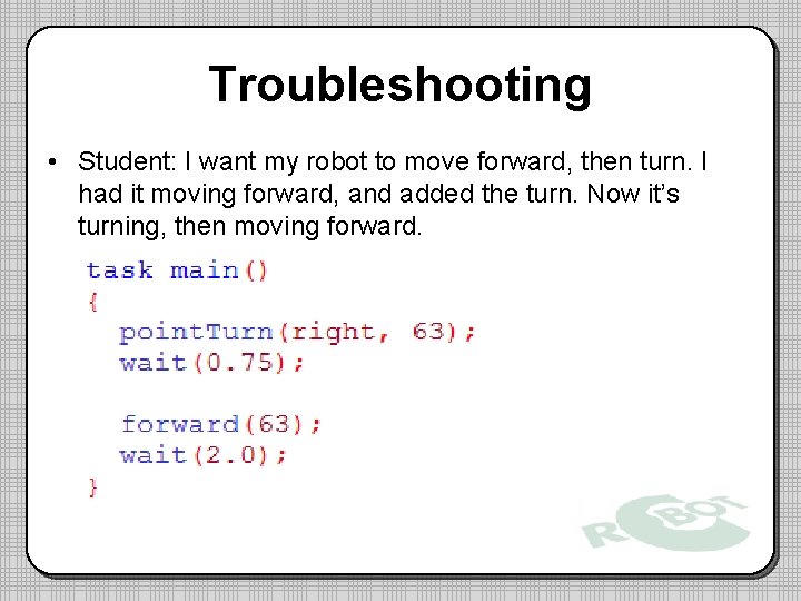 Troubleshooting • Student: I want my robot to move forward, then turn. I had