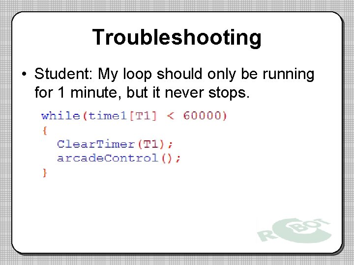 Troubleshooting • Student: My loop should only be running for 1 minute, but it